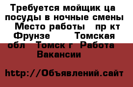 Требуется мойщик(ца) посуды в ночные смены › Место работы ­ пр-кт Фрунзе 103 - Томская обл., Томск г. Работа » Вакансии   